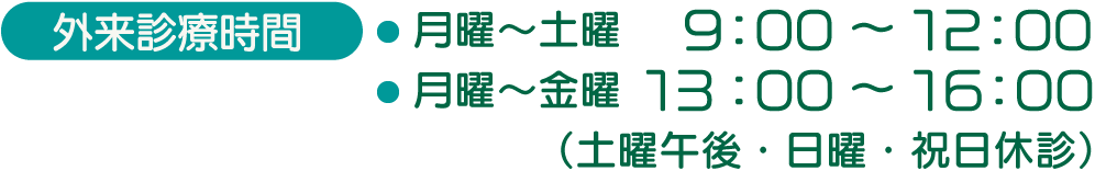 外来診療時間：月曜〜土曜 9：00～12：00・月曜〜金曜 13：00～16：00 ※土曜午後・日曜・祝日休診